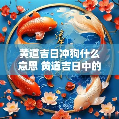 黄道吉日冲狗什么意思 黄道吉日中的冲什么意思