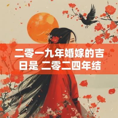二零一九年婚嫁的吉日是 二零二四年结婚最好的日子是哪天