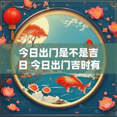 今日出门是不是吉日 今日出门吉时有哪个时间最好