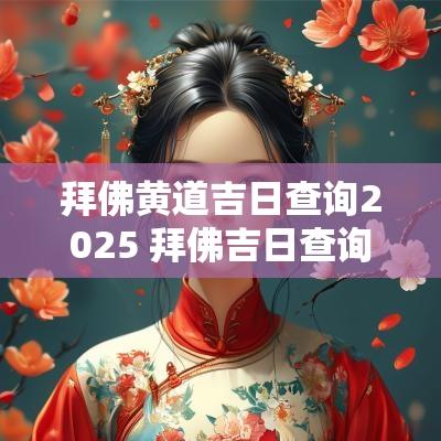 拜佛黄道吉日查询2025 拜佛吉日查询