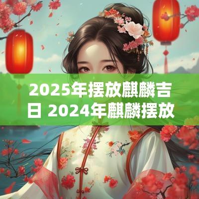 2025年摆放麒麟吉日 2025年麒麟摆放方位