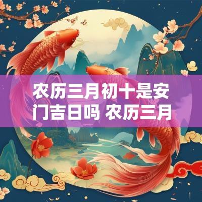 农历三月初十是安门吉日吗 农历三月初十装门好不好