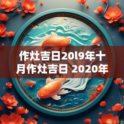作灶吉日20l9年十月作灶吉日 2025年十月作灶最佳吉日