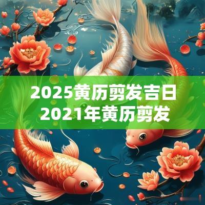 2025黄历剪发吉日 2025年黄历剪发