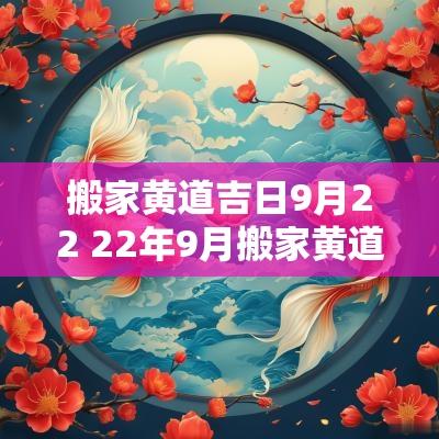搬家黄道吉日9月22 22年9月搬家黄道吉日查询
