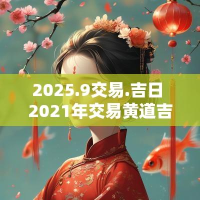 2025.9交易.吉日 2025年交易黄道吉日一览表