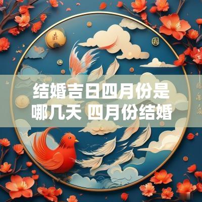 结婚吉日四月份是哪几天 四月份结婚的黄道吉日2025年