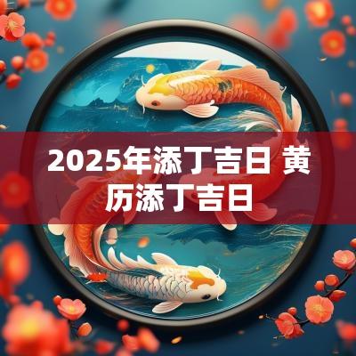 2025年添丁吉日 黄历添丁吉日