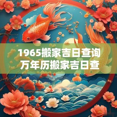 1965搬家吉日查询 万年历搬家吉日查询