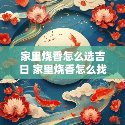 家里烧香怎么选吉日 家里烧香怎么找位置