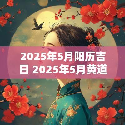 2025年5月阳历吉日 2025年5月黄道吉日