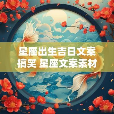 星座出生吉日文案搞笑 星座文案素材