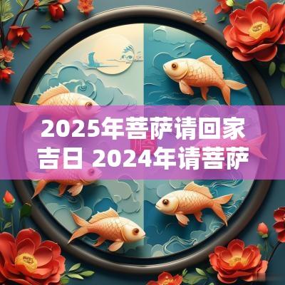 2025年菩萨请回家吉日 2025年请菩萨黄道吉日