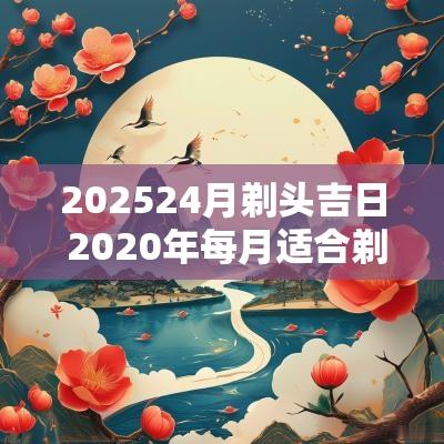 202524月剃头吉日 2025年每月适合剃头日