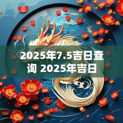 2025年7.5吉日查询 2025年吉日