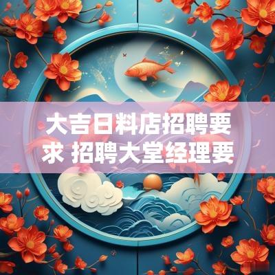 大吉日料店招聘要求 招聘大堂经理要求怎么写