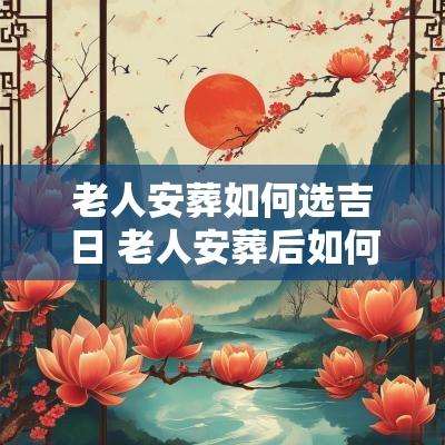 老人安葬如何选吉日 老人安葬后如何知道好不好
