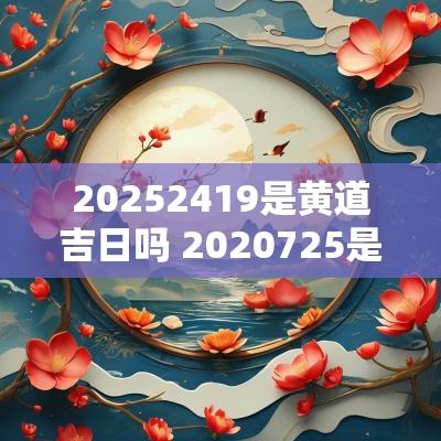 20252419是黄道吉日吗 2025725是黄道吉日吗