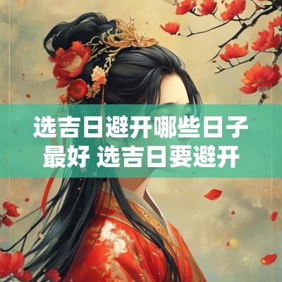 选吉日避开哪些日子最好 选吉日要避开的日子有哪些