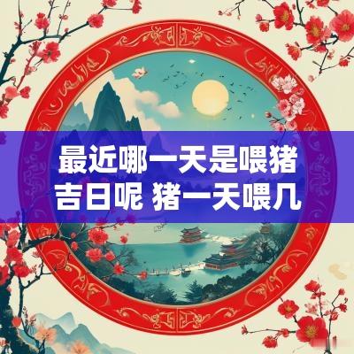 最近哪一天是喂猪吉日呢 猪一天喂几顿最好