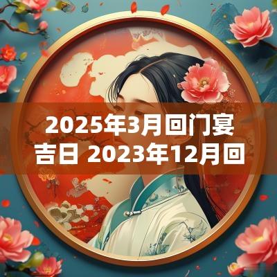 2025年3月回门宴吉日 2025年12月回门宴吉日