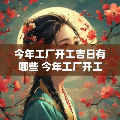 今年工厂开工吉日有哪些 今年工厂开工吉日