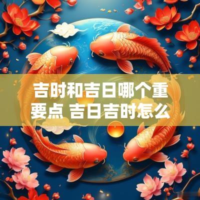 吉时和吉日哪个重要点 吉日吉时怎么推算