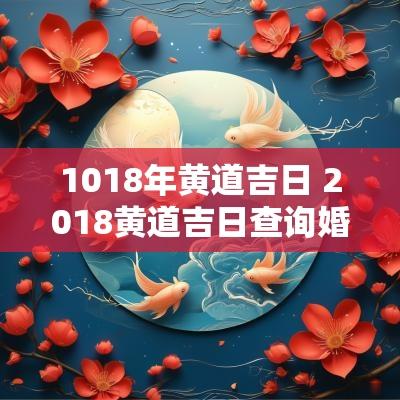 1018年黄道吉日 2018黄道吉日查询婚嫁
