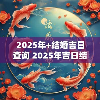 2025年+结婚吉日查询 2025年吉日结婚查询