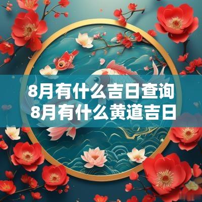 8月有什么吉日查询 8月有什么黄道吉日