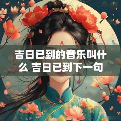 吉日已到的音乐叫什么 吉日已到下一句