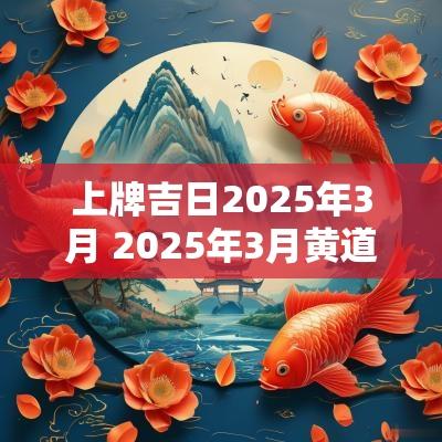 上牌吉日2025年3月 2025年3月黄道吉日一览表