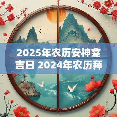 2025年农历安神龛吉日 2025年农历拜神黄道吉日