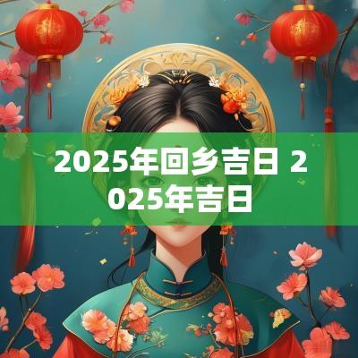 2025年回乡吉日 2025年吉日