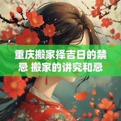 重庆搬家择吉日的禁忌 搬家的讲究和忌讳搬家黄道吉日 重庆搬家择吉日的禁忌 搬家的讲究和忌讳搬家黄道吉日