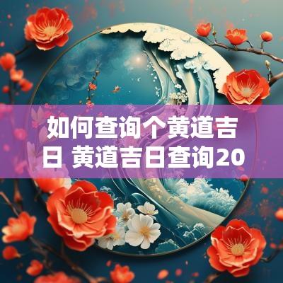 如何查询个黄道吉日 黄道吉日查询2025下载