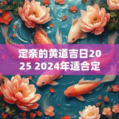 定亲的黄道吉日2025 2025年适合定亲的日子