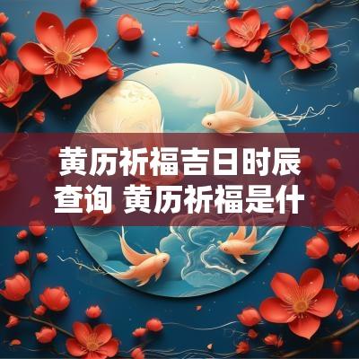 黄历祈福吉日时辰查询 黄历祈福是什么意思