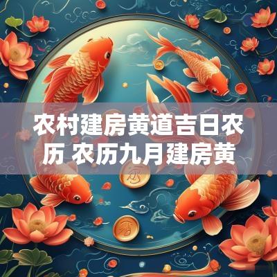 农村建房黄道吉日农历 农历九月建房黄道吉日查询2025