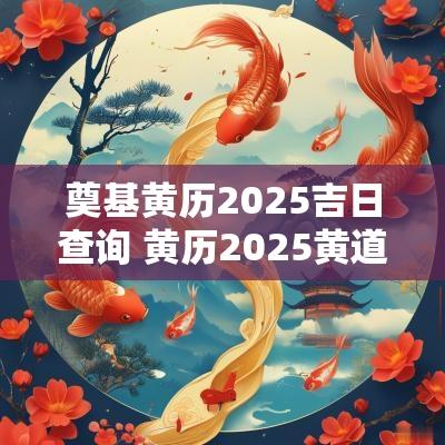 奠基黄历2025吉日查询 黄历2025黄道11月吉日查询