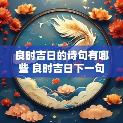 良时吉日的诗句有哪些 良时吉日下一句