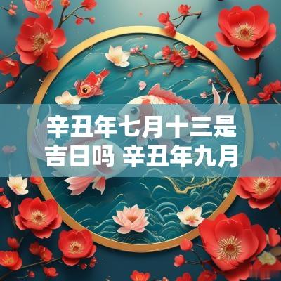 辛丑年七月十三是吉日吗 辛丑年九月二十七是黄道吉日