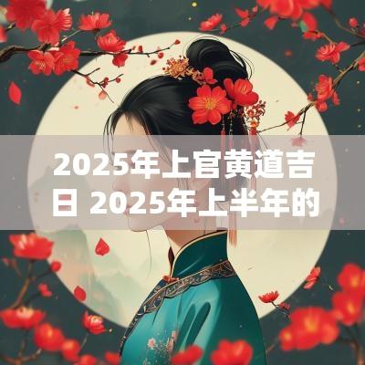 2025年上官黄道吉日 2025年上半年的结婚吉日