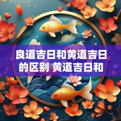 良道吉日和黄道吉日的区别 黄道吉日和黄道吉日有啥区别