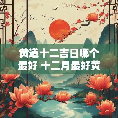 黄道十二吉日哪个最好 十二月最好黄道吉日