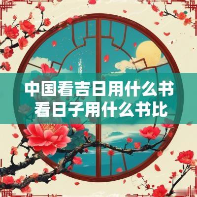 中国看吉日用什么书 看日子用什么书比较有权威