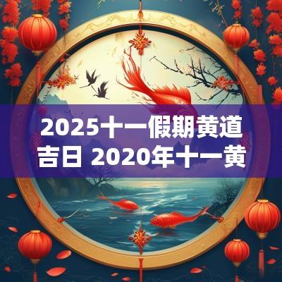 2025十一假期黄道吉日 2025年十一黄历黄道吉日查询