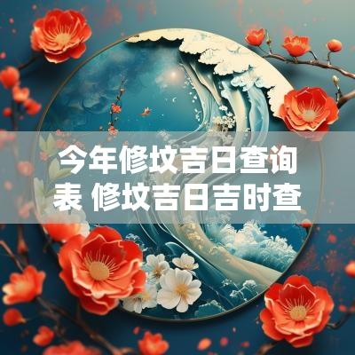 今年修坟吉日查询表 修坟吉日吉时查询