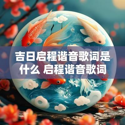 吉日启程谐音歌词是什么 启程谐音歌词