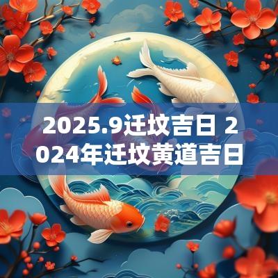 2025.9迁坟吉日 2025年迁坟黄道吉日